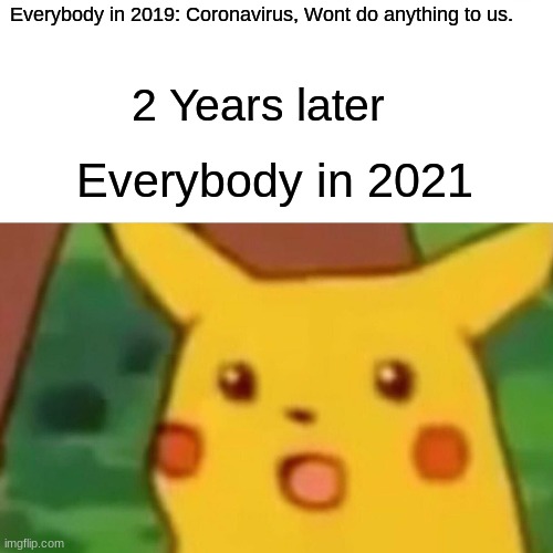 Covid19 meme (2021) by: JinxyBoiWithTheMemes. |  Everybody in 2019: Coronavirus, Wont do anything to us. 2 Years later; Everybody in 2021 | image tagged in memes,surprised pikachu,coronavirus,2019,2020 sucks,2021 | made w/ Imgflip meme maker