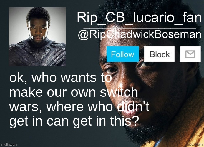 It's an idea, scince some of us wanted in, but couldn't get in (im gonna get banned probably lol) | ok, who wants to make our own switch wars, where who didn't get in can get in this? | image tagged in ripchadwickboseman template | made w/ Imgflip meme maker