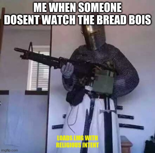 Crusader knight with M60 Machine Gun | ME WHEN SOMEONE DOSENT WATCH THE BREAD BOIS; LOADS LMG WITH RELIGIOUS INTENT | image tagged in crusader knight with m60 machine gun | made w/ Imgflip meme maker