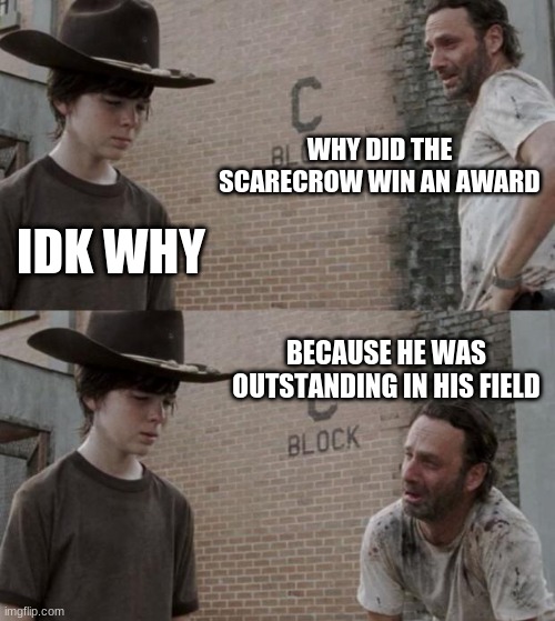 Rick and Carl Meme | WHY DID THE SCARECROW WIN AN AWARD; IDK WHY; BECAUSE HE WAS OUTSTANDING IN HIS FIELD | image tagged in memes,rick and carl | made w/ Imgflip meme maker