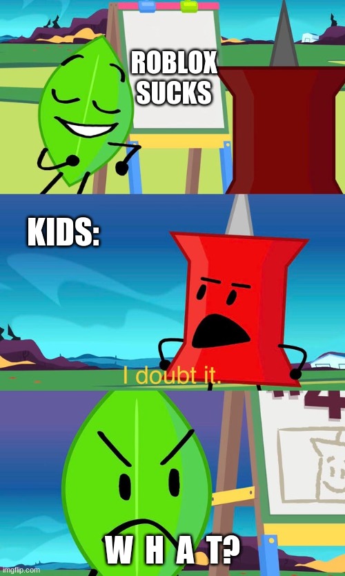 BFDI I Doubt It | ROBLOX SUCKS; KIDS:; W  H  A  T? | image tagged in bfdi i doubt it | made w/ Imgflip meme maker