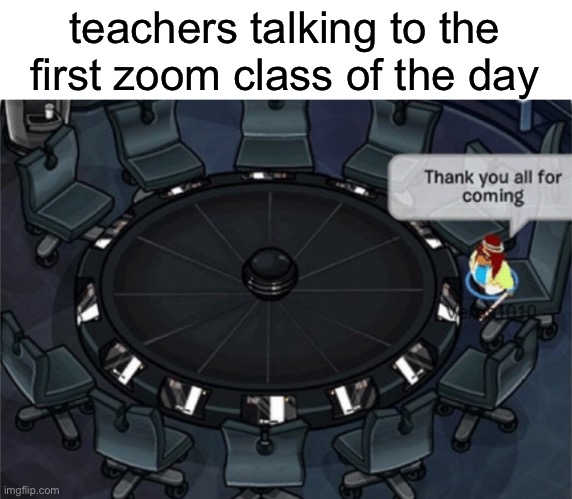 welcome to the 7 AM zoom kids | teachers talking to the first zoom class of the day | image tagged in club penguin thank you all for coming,zoom,school,club penguin | made w/ Imgflip meme maker