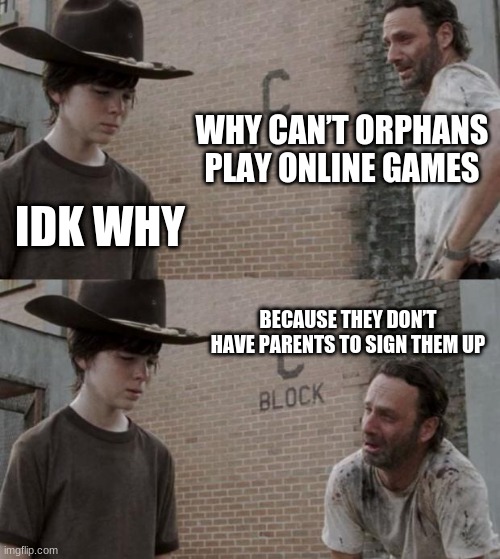 Rick and Carl Meme | WHY CAN’T ORPHANS PLAY ONLINE GAMES; IDK WHY; BECAUSE THEY DON’T HAVE PARENTS TO SIGN THEM UP | image tagged in memes,rick and carl | made w/ Imgflip meme maker