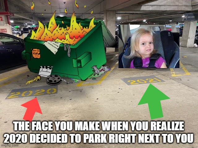 2020 and 2021 parking lot | THE FACE YOU MAKE WHEN YOU REALIZE 2020 DECIDED TO PARK RIGHT NEXT TO YOU | image tagged in parking lot,2020 sucks,2020,2021,dumpster fire,dumpster | made w/ Imgflip meme maker