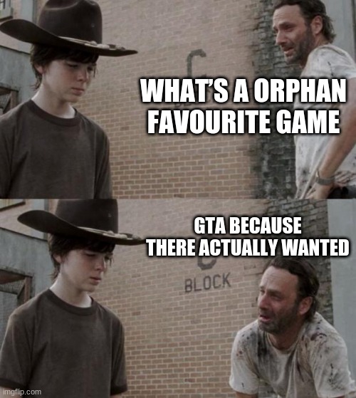 Rick and Carl Meme | WHAT’S A ORPHAN FAVOURITE GAME; GTA BECAUSE THERE ACTUALLY WANTED | image tagged in memes,rick and carl | made w/ Imgflip meme maker