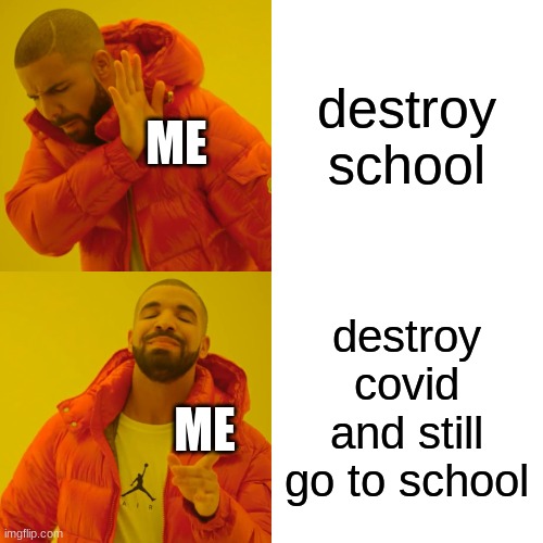 Drake Hotline Bling Meme | destroy school destroy covid and still go to school ME ME | image tagged in memes,drake hotline bling | made w/ Imgflip meme maker
