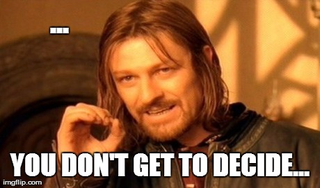 One Does Not Simply Meme | ... YOU DON'T GET TO DECIDE... | image tagged in memes,one does not simply | made w/ Imgflip meme maker