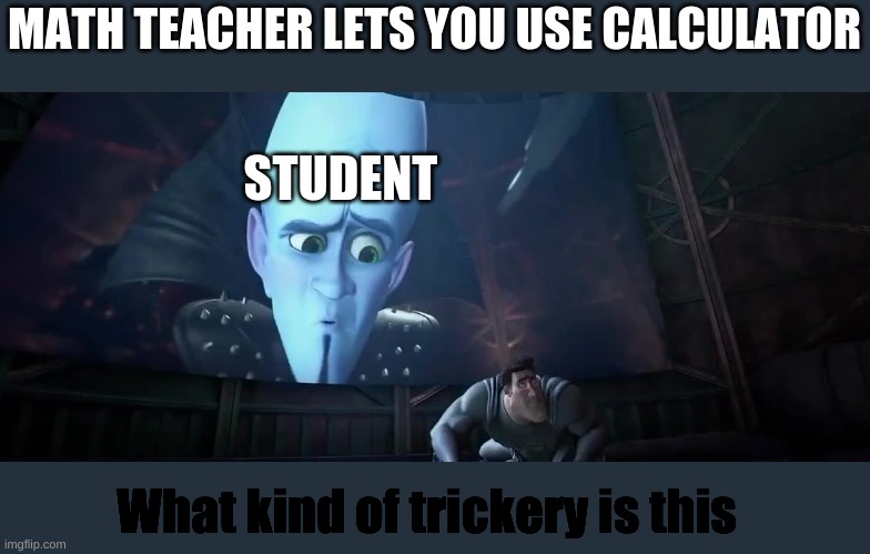 MATH TEACHER LETS YOU USE CALCULATOR; STUDENT; What kind of trickery is this | image tagged in fun | made w/ Imgflip meme maker