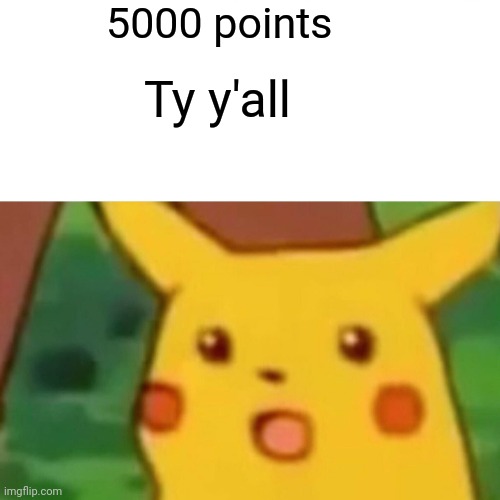 5000 thousand points | 5000 points; Ty y'all | image tagged in memes,surprised pikachu,points | made w/ Imgflip meme maker