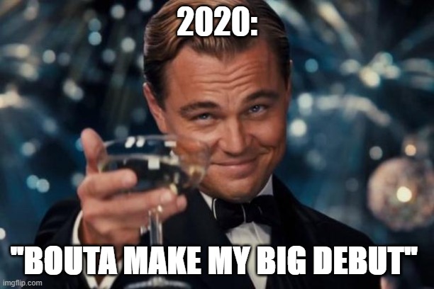 Leonardo Dicaprio Cheers | 2020:; "BOUTA MAKE MY BIG DEBUT" | image tagged in memes,leonardo dicaprio cheers | made w/ Imgflip meme maker