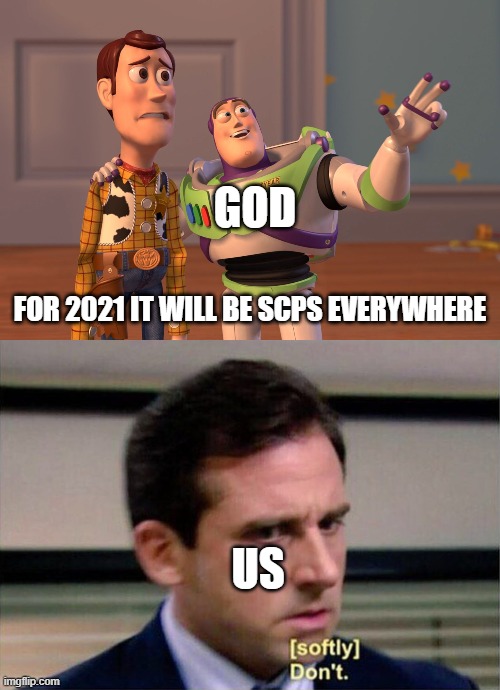 plise no | GOD; FOR 2021 IT WILL BE SCPS EVERYWHERE; US | image tagged in memes,x x everywhere,michael scott don't softly | made w/ Imgflip meme maker