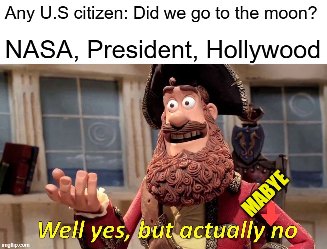 Moon landing | Any U.S citizen: Did we go to the moon? NASA, President, Hollywood; MABYE | image tagged in memes,well yes but actually no | made w/ Imgflip meme maker