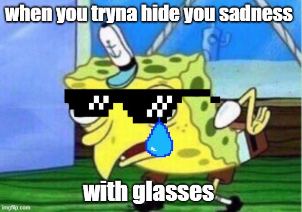 Mocking Spongebob | when you tryna hide you sadness; with glasses | image tagged in memes,mocking spongebob | made w/ Imgflip meme maker
