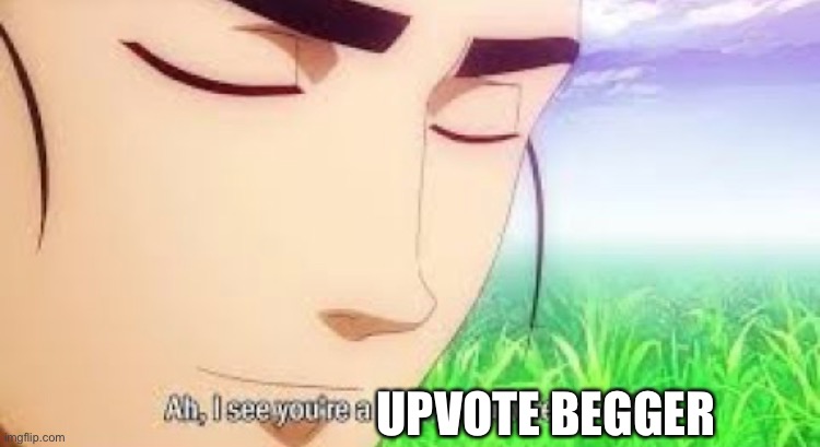 UPVOTE BEGGER | image tagged in ah i see your a man of culture as well | made w/ Imgflip meme maker