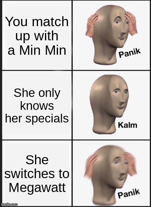 megawhat? | You match up with a Min Min; She only knows her specials; She switches to Megawatt | image tagged in memes,panik kalm panik | made w/ Imgflip meme maker