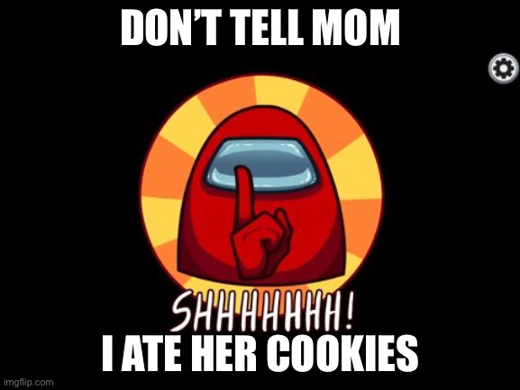 Among Us SHHHHHH | DON’T TELL MOM; I ATE HER COOKIES | image tagged in among us shhhhhh | made w/ Imgflip meme maker