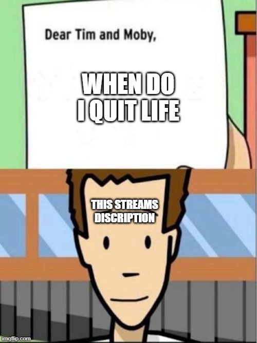 tim moby | WHEN DO I QUIT LIFE; THIS STREAMS DISCRIPTION | image tagged in tim moby | made w/ Imgflip meme maker