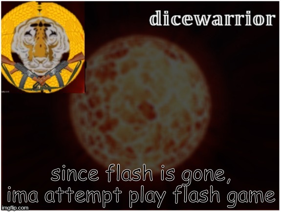dice template 2.1 | since flash is gone, ima attempt play flash game | image tagged in dice template 2 1 | made w/ Imgflip meme maker