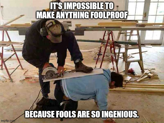 What Could Possibly Go Wrong? | IT'S IMPOSSIBLE TO MAKE ANYTHING FOOLPROOF; BECAUSE FOOLS ARE SO INGENIOUS. | image tagged in construction,dangerous,fool,foolish,murphy's law | made w/ Imgflip meme maker