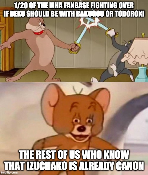 Tom and Jerry swordfight | 1/20 OF THE MHA FANBASE FIGHTING OVER IF DEKU SHOULD BE WITH BAKUGOU OR TODOROKI; THE REST OF US WHO KNOW THAT IZUCHAKO IS ALREADY CANON | image tagged in tom and jerry swordfight | made w/ Imgflip meme maker