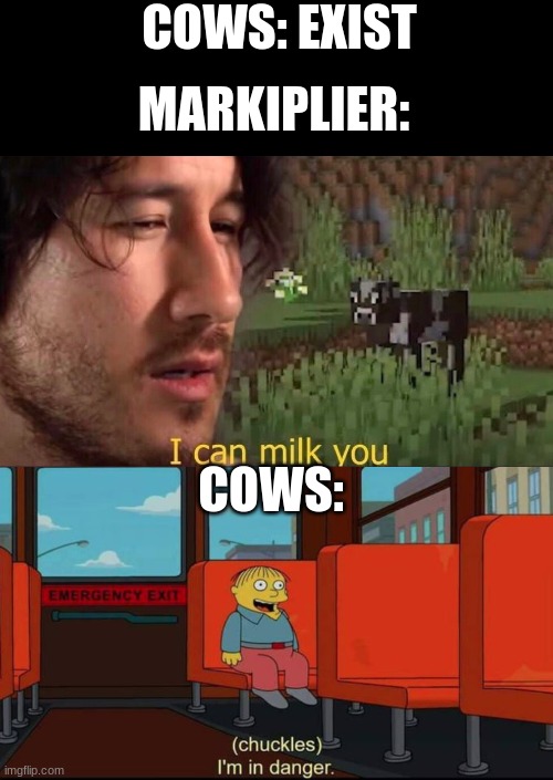 COWS: EXIST; MARKIPLIER:; COWS: | image tagged in i can milk you template,im in danger | made w/ Imgflip meme maker