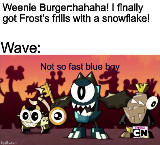 Weenie should learn.. (Frost and Wave belongs to Plasma_The_Pikmin) | Weenie Burger:hahaha! I finally got Frost’s frills with a snowflake! Wave: | image tagged in not so fast blue boy,weenie burger,frost,wave,ocs,memes | made w/ Imgflip meme maker