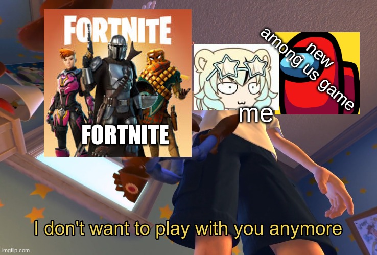 lol | new among us game; me; FORTNITE | image tagged in i don't want to play with you anymore | made w/ Imgflip meme maker