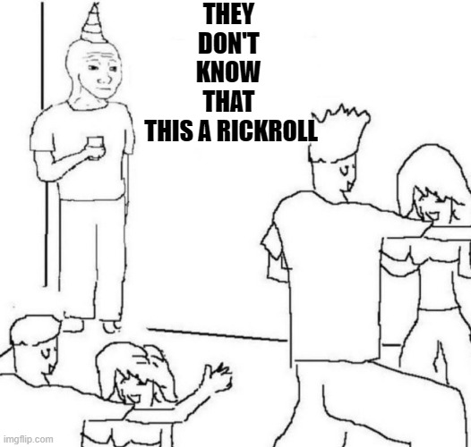 if only if they knew......... | THEY 
DON'T 
KNOW 
THAT 
THIS A RICKROLL | image tagged in party loner,memes,dank meme,dank memes,cool,2020 | made w/ Imgflip meme maker
