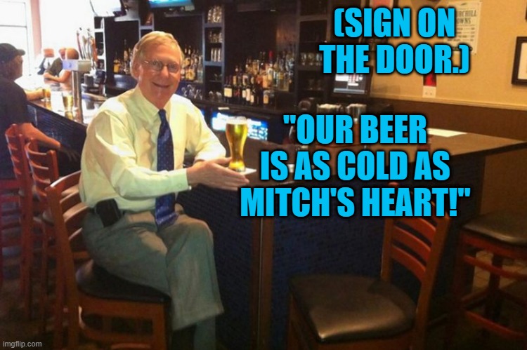 Nothing Is That Cold! | (SIGN ON THE DOOR.); "OUR BEER IS AS COLD AS MITCH'S HEART!" | image tagged in politics | made w/ Imgflip meme maker