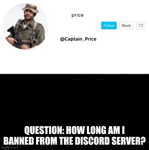 a quote from juicy- "if your wife dies from child birth can you press charges on the baby?" | QUESTION: HOW LONG AM I BANNED FROM THE DISCORD SERVER? | image tagged in captain_price template | made w/ Imgflip meme maker