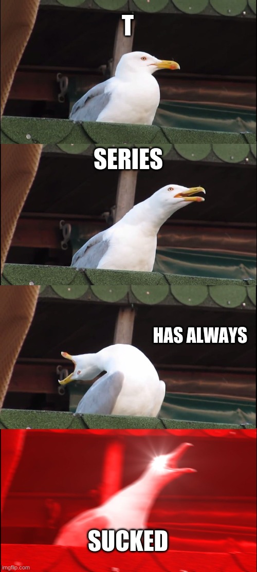 Inhaling Seagull Meme | T; SERIES; HAS ALWAYS; SUCKED | image tagged in memes,inhaling seagull | made w/ Imgflip meme maker