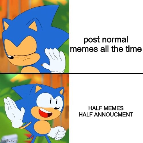 Sonic Drake | post normal memes all the time; HALF MEMES HALF ANNOUCMENT | image tagged in sonic drake | made w/ Imgflip meme maker