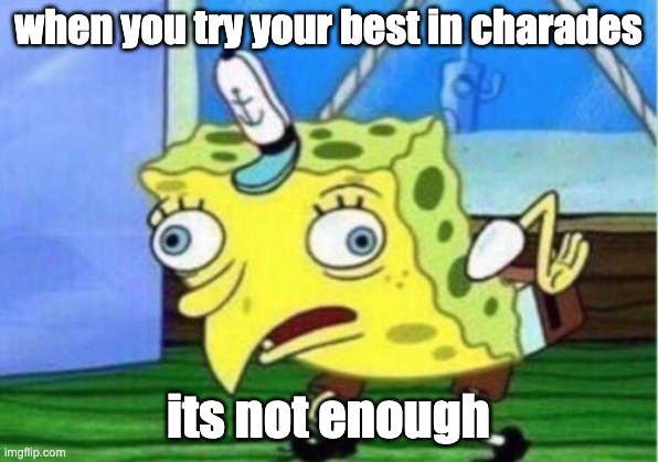Mocking Spongebob Meme |  when you try your best in charades; its not enough | image tagged in memes,mocking spongebob | made w/ Imgflip meme maker