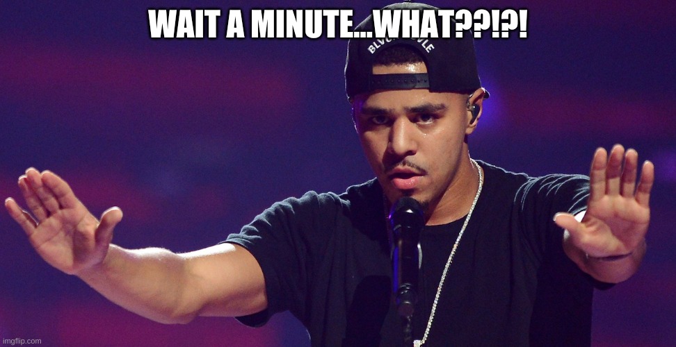J COLE HOLD UP | WAIT A MINUTE...WHAT??!?! | image tagged in j cole hold up | made w/ Imgflip meme maker