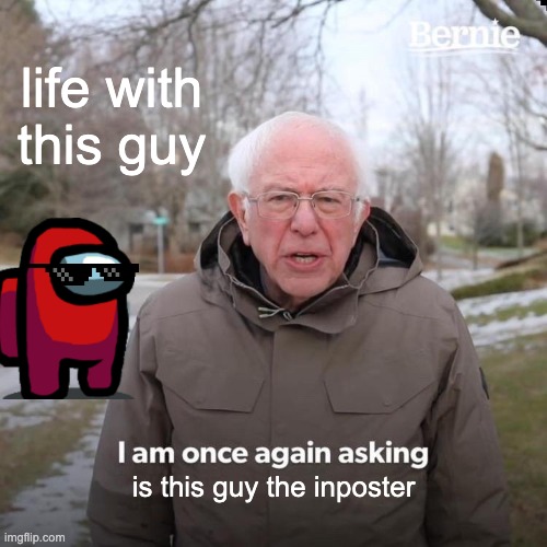 Bernie I Am Once Again Asking For Your Support | life with this guy; is this guy the inposter | image tagged in memes,bernie i am once again asking for your support | made w/ Imgflip meme maker