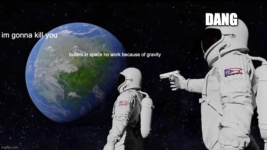 Always Has Been Meme | DANG; im gonna kill you; bullets in space no work because of gravity | image tagged in memes,always has been | made w/ Imgflip meme maker