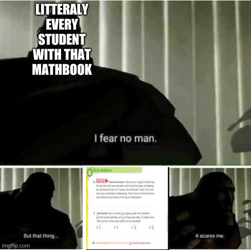 I fear no man | LITTERALY EVERY STUDENT WITH THAT MATHBOOK | image tagged in i fear no man | made w/ Imgflip meme maker