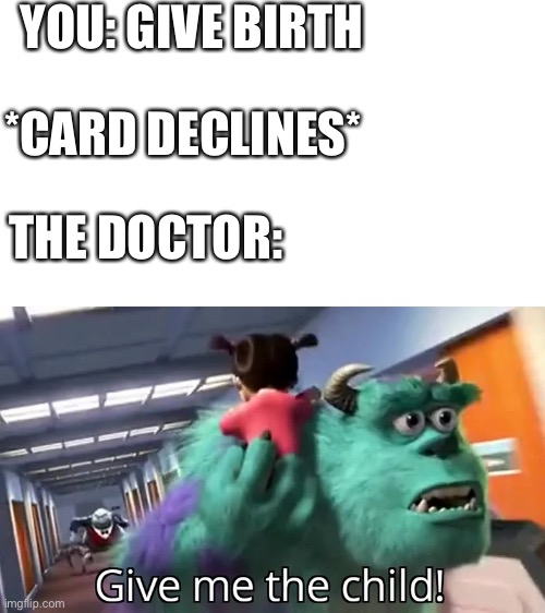 When I was born | YOU: GIVE BIRTH; *CARD DECLINES*; THE DOCTOR: | image tagged in give me the child | made w/ Imgflip meme maker