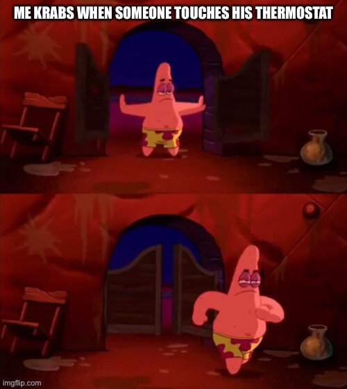 Patrick walking in | ME KRABS WHEN SOMEONE TOUCHES HIS THERMOSTAT | image tagged in patrick walking in | made w/ Imgflip meme maker