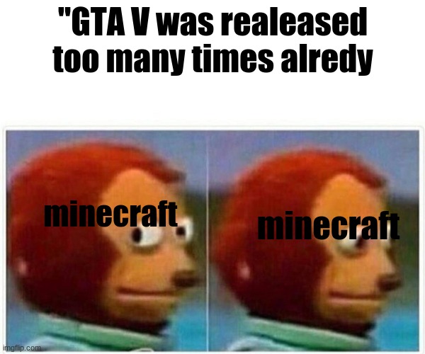 Monkey Puppet | "GTA V was realeased too many times alredy; minecraft; minecraft | image tagged in memes,monkey puppet | made w/ Imgflip meme maker