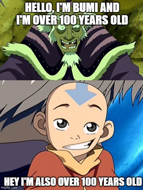 What's the difference | HELLO, I'M BUMI AND I'M OVER 100 YEARS OLD; HEY I'M ALSO OVER 100 YEARS OLD | image tagged in avatar the last airbender,100 | made w/ Imgflip meme maker