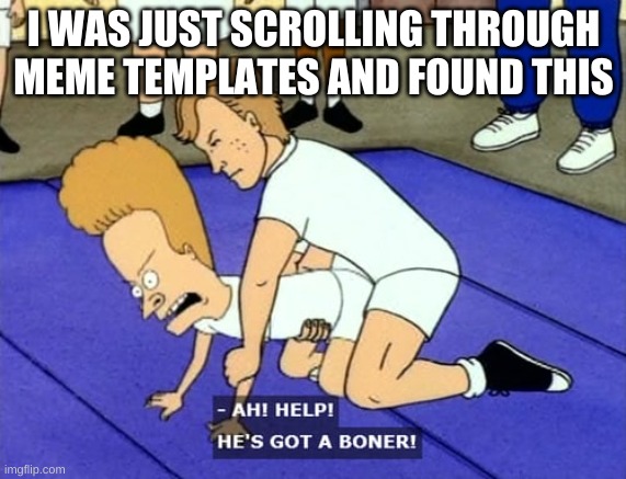 Bevis and Butthead boner | I WAS JUST SCROLLING THROUGH MEME TEMPLATES AND FOUND THIS | image tagged in bevis and butthead boner | made w/ Imgflip meme maker