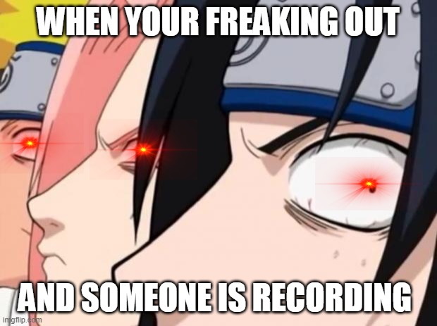 Naruto, Sasuke, and Sakura | WHEN YOUR FREAKING OUT; AND SOMEONE IS RECORDING | image tagged in naruto sasuke and sakura | made w/ Imgflip meme maker