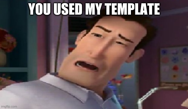 Dat ass | YOU USED MY TEMPLATE | image tagged in dat ass | made w/ Imgflip meme maker