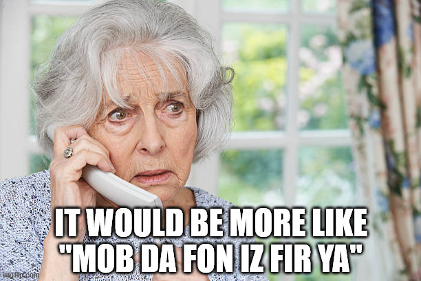 Old lady answering phone | IT WOULD BE MORE LIKE "MOB DA FON IZ FIR YA" | image tagged in old lady answering phone | made w/ Imgflip meme maker