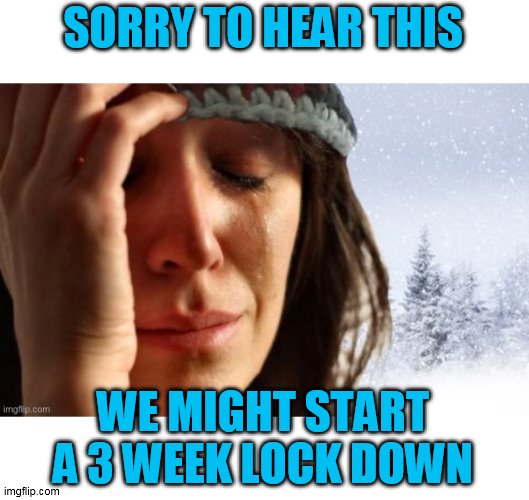 SORRY TO HEAR THIS WE MIGHT START A 3 WEEK LOCK DOWN | made w/ Imgflip meme maker