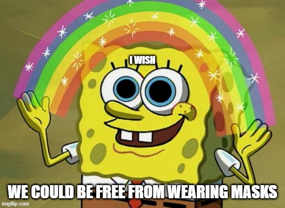 Imagination Spongebob Meme | I WISH; WE COULD BE FREE FROM WEARING MASKS | image tagged in memes,imagination spongebob | made w/ Imgflip meme maker