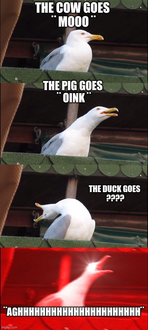 Inhaling Seagull | THE COW GOES 
¨ MOOO ¨; THE PIG GOES 
¨ OINK ¨; THE DUCK GOES 
???? ¨AGHHHHHHHHHHHHHHHHHHHHHH¨ | image tagged in memes,inhaling seagull | made w/ Imgflip meme maker