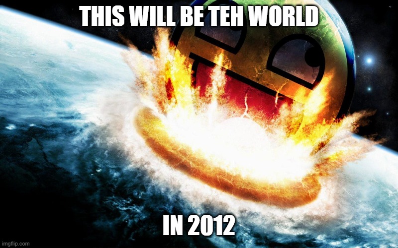 Epic Face!!!! | THIS WILL BE TEH WORLD; IN 2012 | image tagged in epic face,epic face meme | made w/ Imgflip meme maker