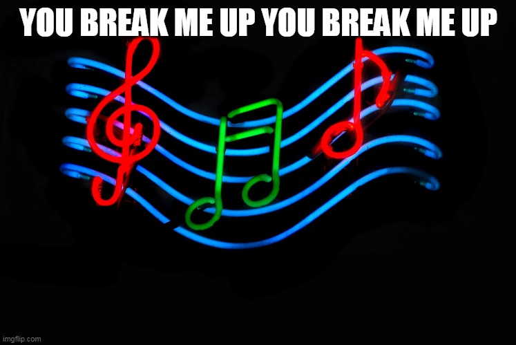 Guess the song 4 | YOU BREAK ME UP YOU BREAK ME UP | image tagged in music,songs | made w/ Imgflip meme maker